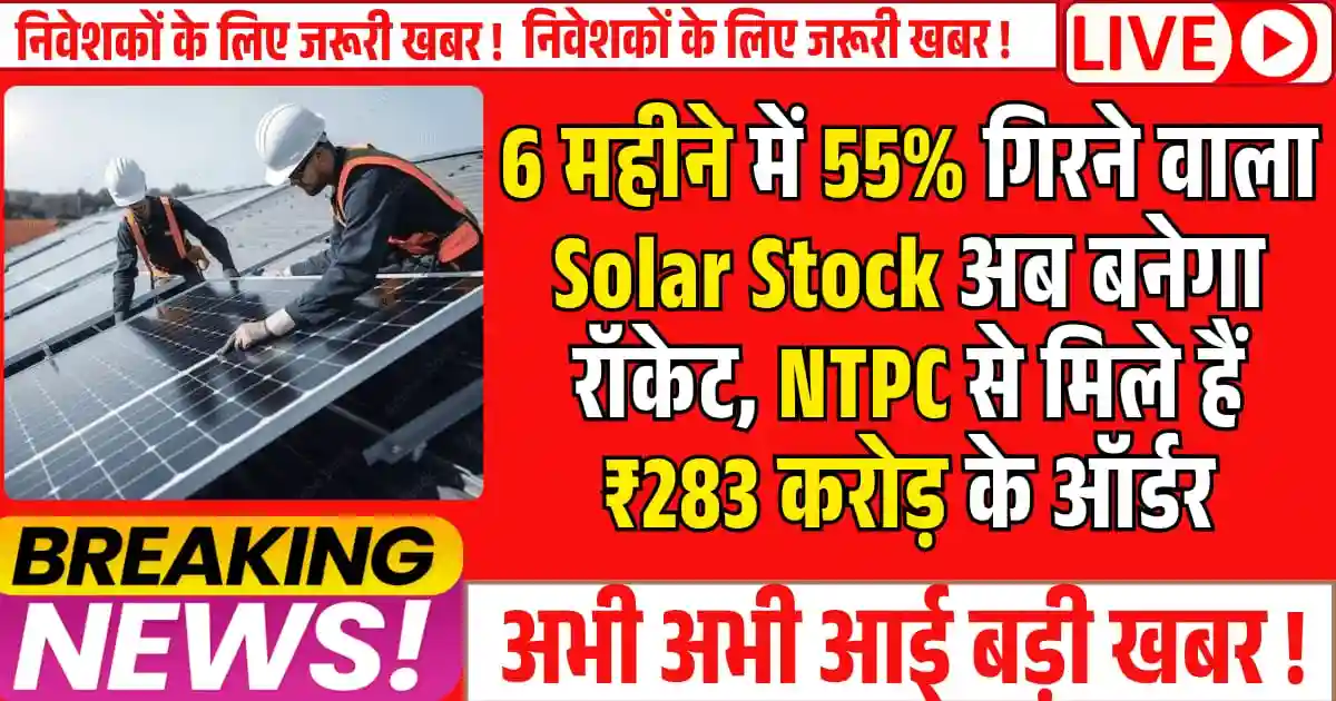 6 महीने में 55% गिरने वाला Solar Stock अब बनेगा रॉकेट, NTPC से मिले हैं ₹283 करोड़ के ऑर्डर