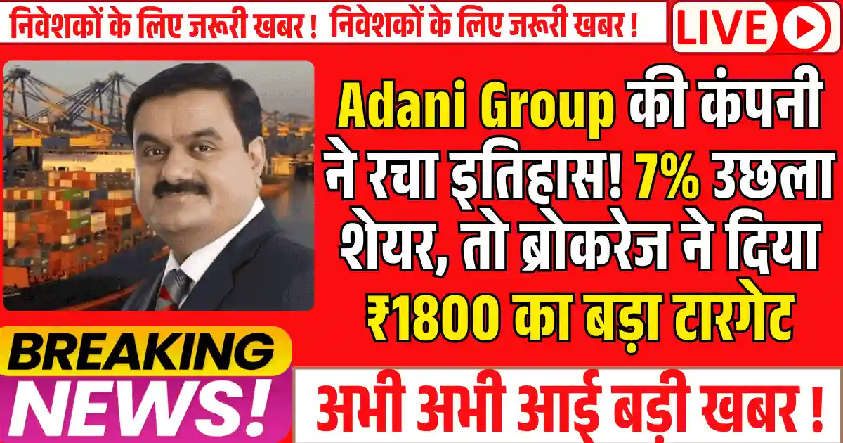 Adani Group की कंपनी ने रचा इतिहास! 7% उछला शेयर, तो ब्रोकरेज ने दिया ₹1800 का बड़ा टारगेट